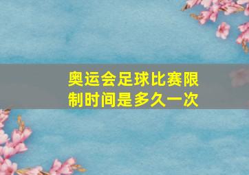 奥运会足球比赛限制时间是多久一次