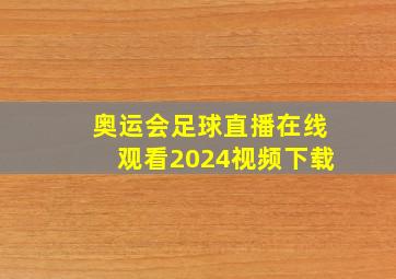 奥运会足球直播在线观看2024视频下载