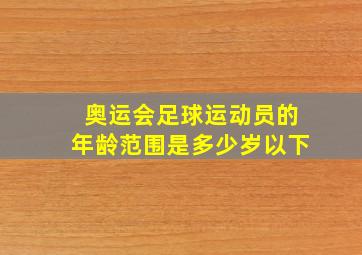 奥运会足球运动员的年龄范围是多少岁以下