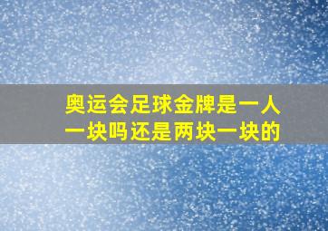 奥运会足球金牌是一人一块吗还是两块一块的