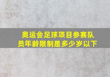 奥运会足球项目参赛队员年龄限制是多少岁以下