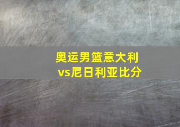 奥运男篮意大利vs尼日利亚比分