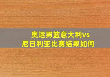 奥运男篮意大利vs尼日利亚比赛结果如何