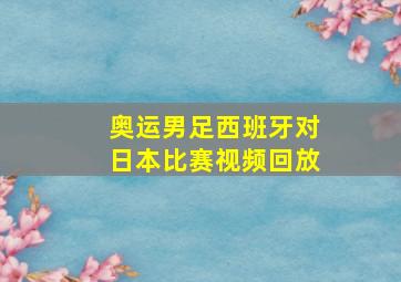 奥运男足西班牙对日本比赛视频回放