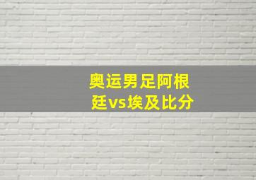 奥运男足阿根廷vs埃及比分