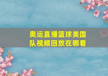 奥运直播篮球美国队视频回放在哪看