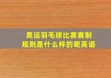 奥运羽毛球比赛赛制规则是什么样的呢英语