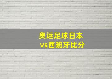 奥运足球日本vs西班牙比分