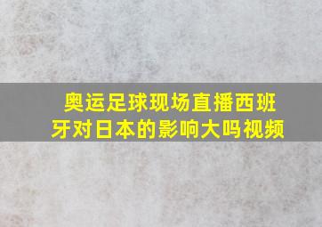 奥运足球现场直播西班牙对日本的影响大吗视频