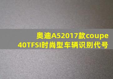 奥迪A52017款coupe40TFSI时尚型车辆识别代号