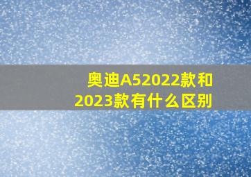 奥迪A52022款和2023款有什么区别