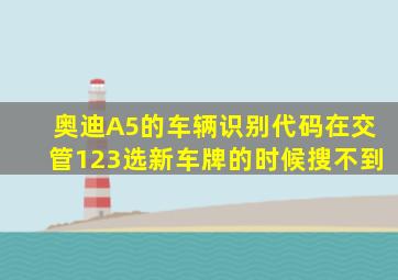 奥迪A5的车辆识别代码在交管123选新车牌的时候搜不到