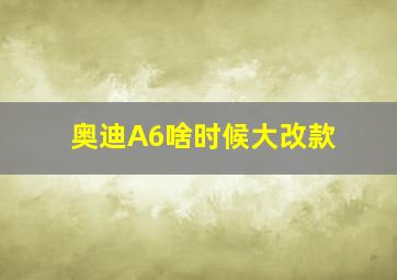 奥迪A6啥时候大改款