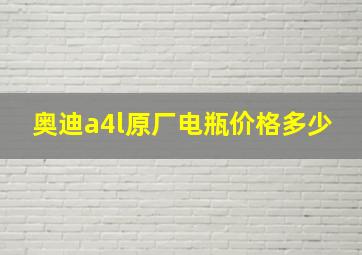 奥迪a4l原厂电瓶价格多少