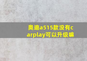 奥迪a515款没有carplay可以升级嘛