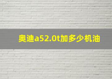 奥迪a52.0t加多少机油