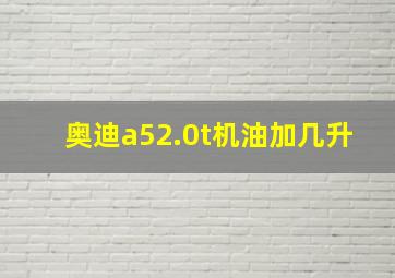 奥迪a52.0t机油加几升