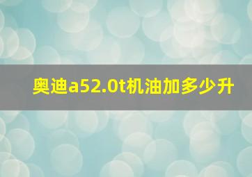 奥迪a52.0t机油加多少升