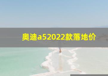 奥迪a52022款落地价