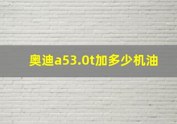 奥迪a53.0t加多少机油