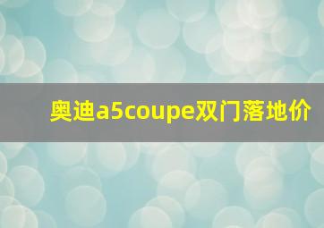 奥迪a5coupe双门落地价