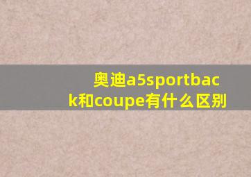 奥迪a5sportback和coupe有什么区别