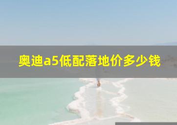 奥迪a5低配落地价多少钱