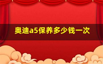 奥迪a5保养多少钱一次