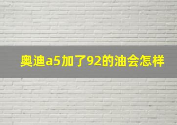 奥迪a5加了92的油会怎样