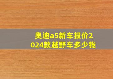 奥迪a5新车报价2024款越野车多少钱