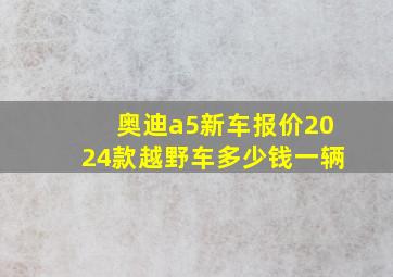 奥迪a5新车报价2024款越野车多少钱一辆