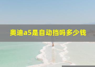 奥迪a5是自动挡吗多少钱