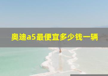 奥迪a5最便宜多少钱一辆