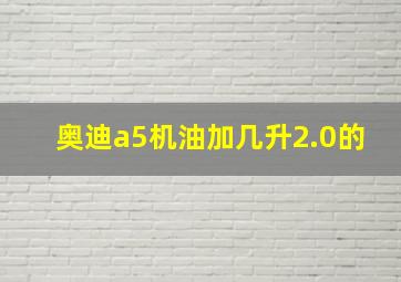 奥迪a5机油加几升2.0的