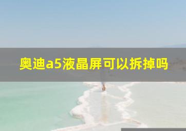 奥迪a5液晶屏可以拆掉吗