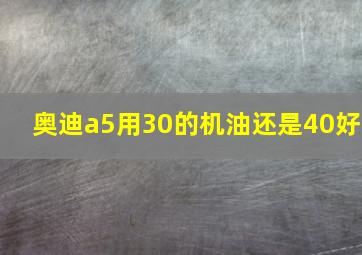 奥迪a5用30的机油还是40好