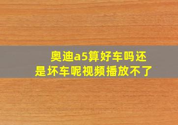 奥迪a5算好车吗还是坏车呢视频播放不了