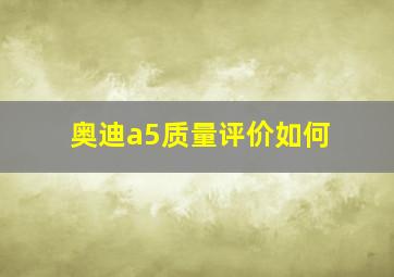 奥迪a5质量评价如何