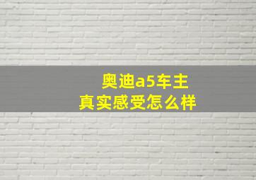 奥迪a5车主真实感受怎么样