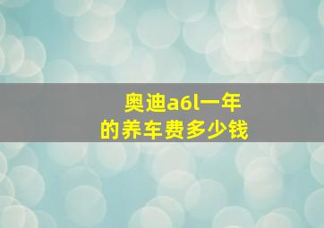 奥迪a6l一年的养车费多少钱