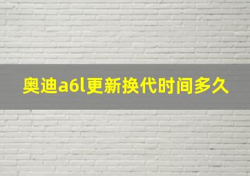 奥迪a6l更新换代时间多久