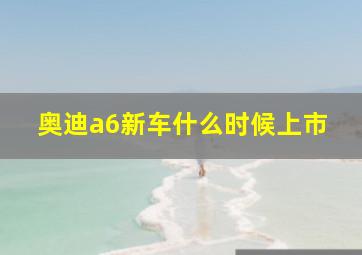 奥迪a6新车什么时候上市