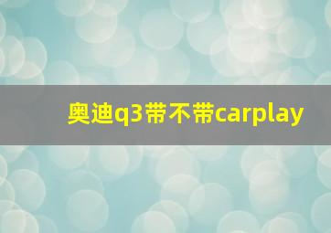 奥迪q3带不带carplay