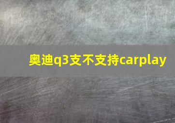 奥迪q3支不支持carplay