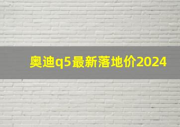 奥迪q5最新落地价2024