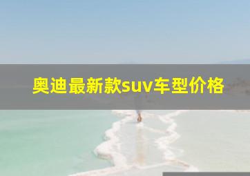 奥迪最新款suv车型价格