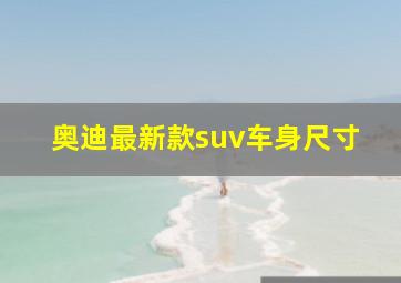 奥迪最新款suv车身尺寸