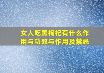 女人吃黑枸杞有什么作用与功效与作用及禁忌