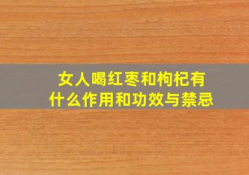 女人喝红枣和枸杞有什么作用和功效与禁忌