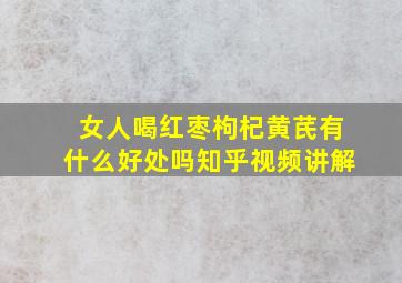 女人喝红枣枸杞黄芪有什么好处吗知乎视频讲解